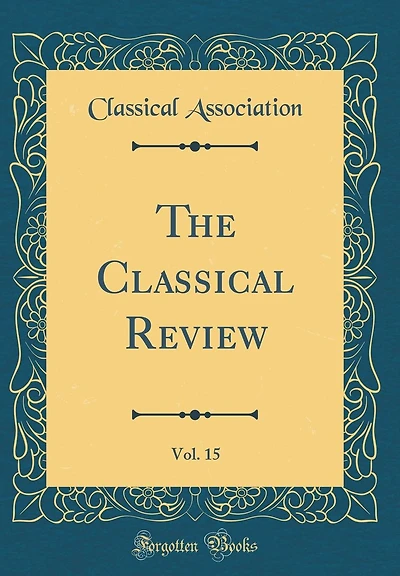 The Classical Review, Vol. 15 (Classic Reprint)