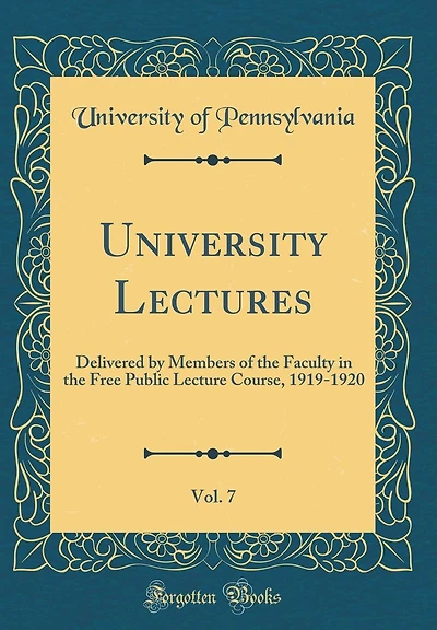 University Lectures, Vol. 7: Delivered by Members of the Faculty in the Free Public Lecture Course, 1919-1920 (Classic Reprint)