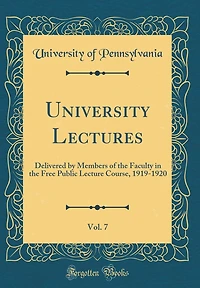 University Lectures, Vol. 7: Delivered by Members of the Faculty in the Free Public Lecture Course, 1919-1920 (Classic Reprint)