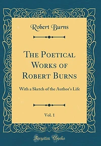 The Poetical Works of Robert Burns, Vol. 1: With a Sketch of the Author's Life (Classic Reprint)