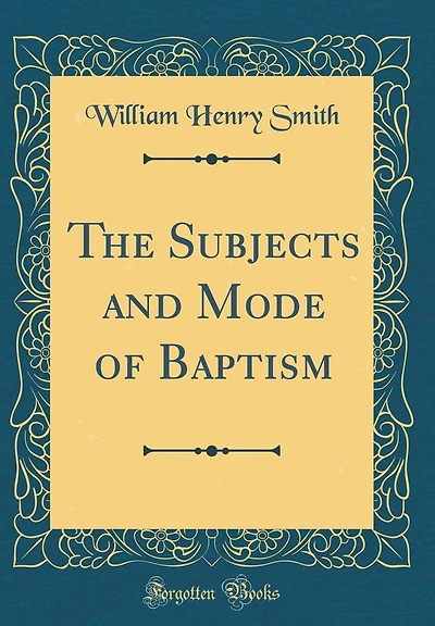 The Subjects and Mode of Baptism (Classic Reprint)
