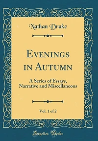 Evenings in Autumn, Vol. 1 of 2: A Series of Essays, Narrative and Miscellaneous (Classic Reprint)