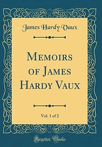 Memoirs of James Hardy Vaux, Vol. 1 of 2 (Classic Reprint)