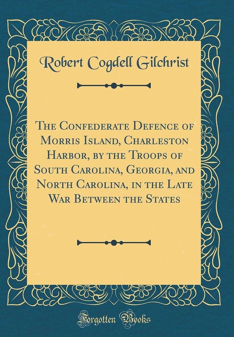 The Confederate Defence of Morris Island, Charleston Harbor, by the Troops of South Carolina, Georgia, and North Carolina, in the Late War Between the States (Classic Reprint)