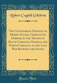 The Confederate Defence of Morris Island, Charleston Harbor, by the Troops of South Carolina, Georgia, and North Carolina, in the Late War Between the States (Classic Reprint)