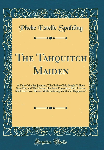 The Tahquitch Maiden: A Tale of the San Jacintos; "The Tribe of My People O Have Seen Die, and Their Name Has Been Forgotten; But I Live on Shall Ever Live, Blessed With Enduring Youth and Happiness;" (Classic Reprint)