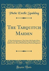 The Tahquitch Maiden: A Tale of the San Jacintos; "The Tribe of My People O Have Seen Die, and Their Name Has Been Forgotten; But I Live on Shall Ever Live, Blessed With Enduring Youth and Happiness;" (Classic Reprint)