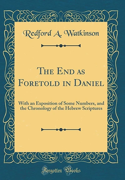 The End as Foretold in Daniel: With an Exposition of Some Numbers, and the Chronology of the Hebrew Scriptures (Classic Reprint)