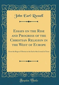Essays on the Rise and Progress of the Christian Religion in the West of Europe: From the Reign of Tiberius to the End of the Council of Trent (Classic Reprint)
