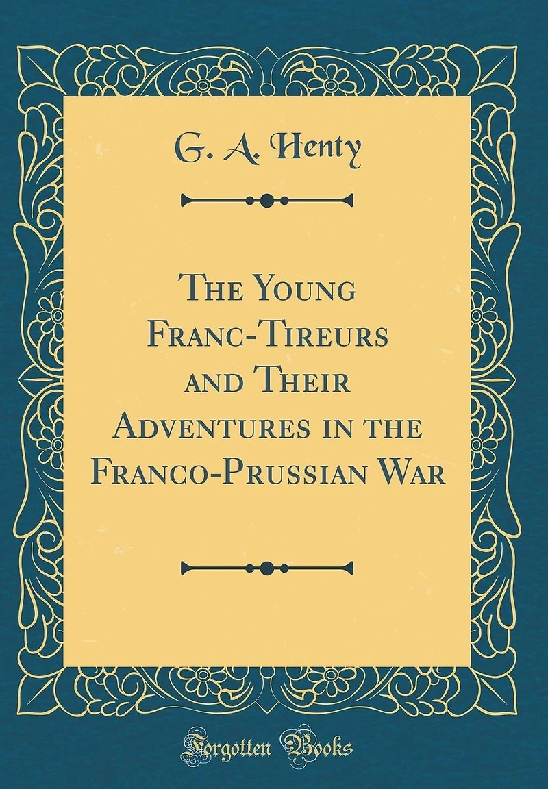 the Young Franc-Tireurs and Their Adventures Franco-Prussian War (Classic Reprint)