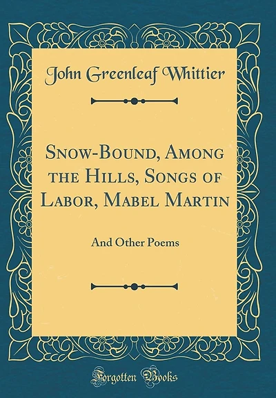 Snow-Bound, Among the Hills, Songs of Labor, Mabel Martin: And Other Poems (Classic Reprint)