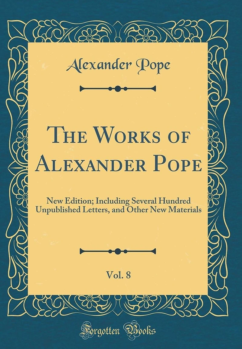 The Works of Alexander Pope, Vol. 8: New Edition; Including Several Hundred Unpublished Letters, and Other New Materials (Classic Reprint)