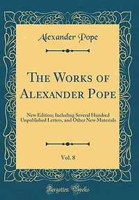 The Works of Alexander Pope, Vol. 8: New Edition; Including Several Hundred Unpublished Letters, and Other New Materials (Classic Reprint)