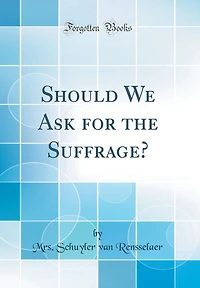 Should We Ask for the Suffrage? (Classic Reprint)