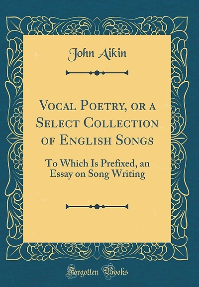 Vocal Poetry, or a Select Collection of English Songs: To Which Is Prefixed, an Essay on Song Writing (Classic Reprint)