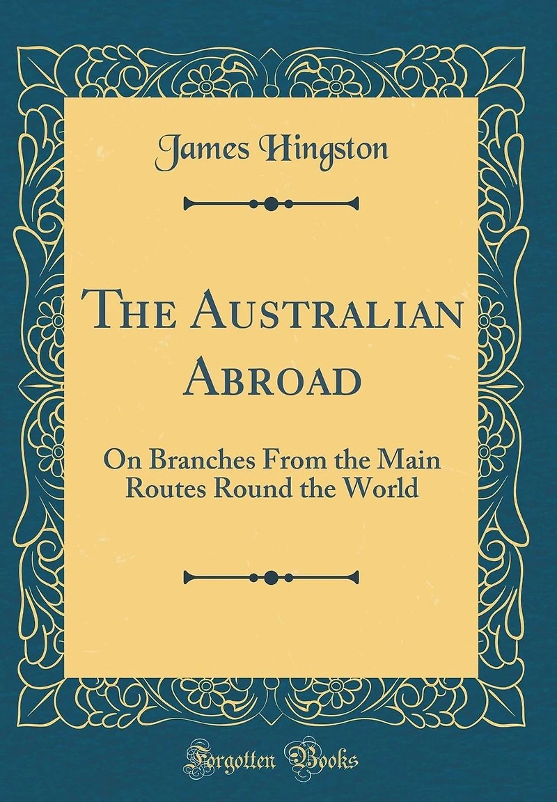 The Australian Abroad: On Branches From the Main Routes Round the World (Classic Reprint)