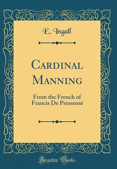 Cardinal Manning: From the French of Francis De Pressensé (Classic Reprint)