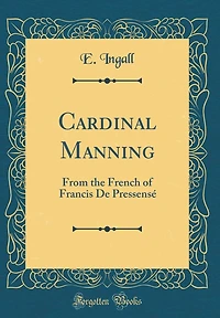 Cardinal Manning: From the French of Francis De Pressensé (Classic Reprint)