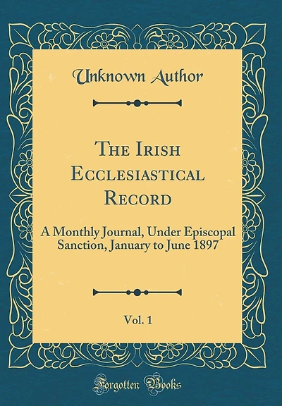 The Irish Ecclesiastical Record, Vol. 1: A Monthly Journal, Under Episcopal Sanction, January to June 1897 (Classic Reprint)