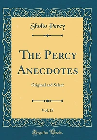 The Percy Anecdotes, Vol. 15: Original and Select (Classic Reprint)