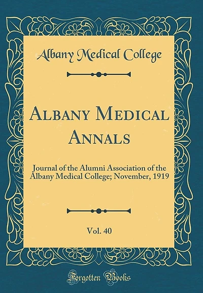 Albany Medical Annals, Vol. 40: Journal of the Alumni Association of the Albany Medical College; November, 1919 (Classic Reprint)