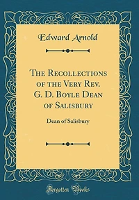The Recollections of the Very Rev. G. D. Boyle Dean of Salisbury: Dean of Salisbury (Classic Reprint)