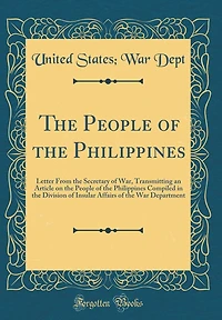 The People of the Philippines: Letter From the Secretary of War, Transmitting an Article on the People of the Philippines Compiled in the Division of Insular Affairs of the War Department (Classic Reprint)