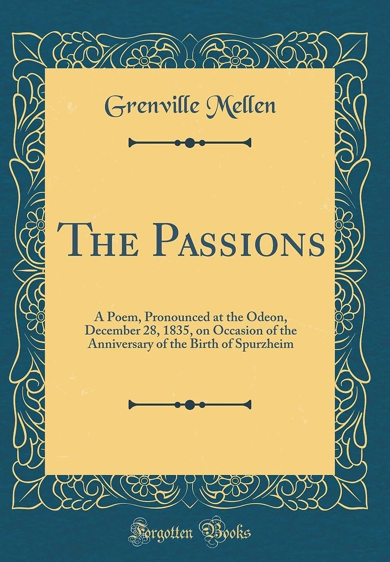 The Passions: A Poem, Pronounced at the Odeon, December 28, 1835, on Occasion of the Anniversary of the Birth of Spurzheim (Classic Reprint)
