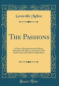 The Passions: A Poem, Pronounced at the Odeon, December 28, 1835, on Occasion of the Anniversary of the Birth of Spurzheim (Classic Reprint)