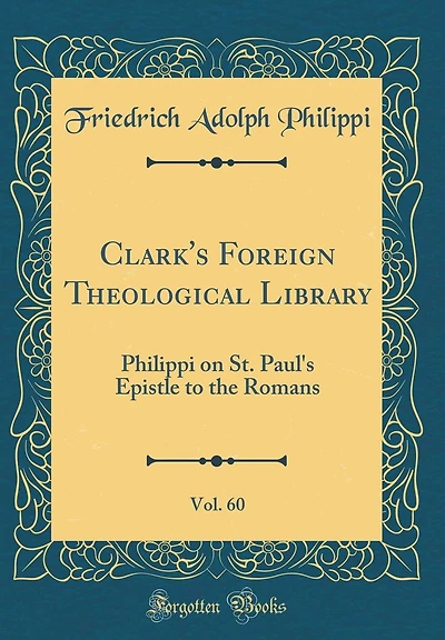 Clark's Foreign Theological Library, Vol. 60: Philippi on St. Paul's Epistle to the Romans (Classic Reprint)