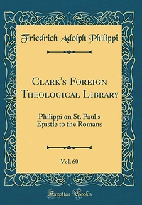 Clark's Foreign Theological Library, Vol. 60: Philippi on St. Paul's Epistle to the Romans (Classic Reprint)