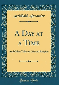 a Day at Time: and Other Talks on Life Religion (Classic Reprint)