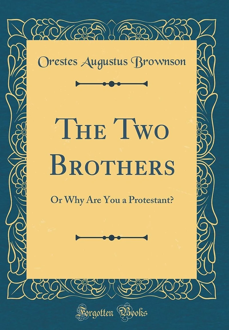 The Two Brothers: Or Why Are You a Protestant? (Classic Reprint)