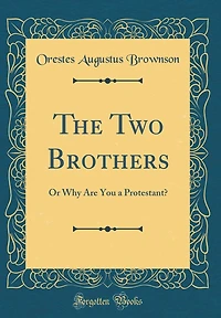 The Two Brothers: Or Why Are You a Protestant? (Classic Reprint)