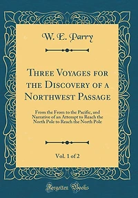 Three Voyages for the Discovery of a Northwest Passage, Vol. 1 of 2: From the From to the Pacific, and Narrative of an Attempt to Reach the North Pole to Reach the North Pole (Classic Reprint)