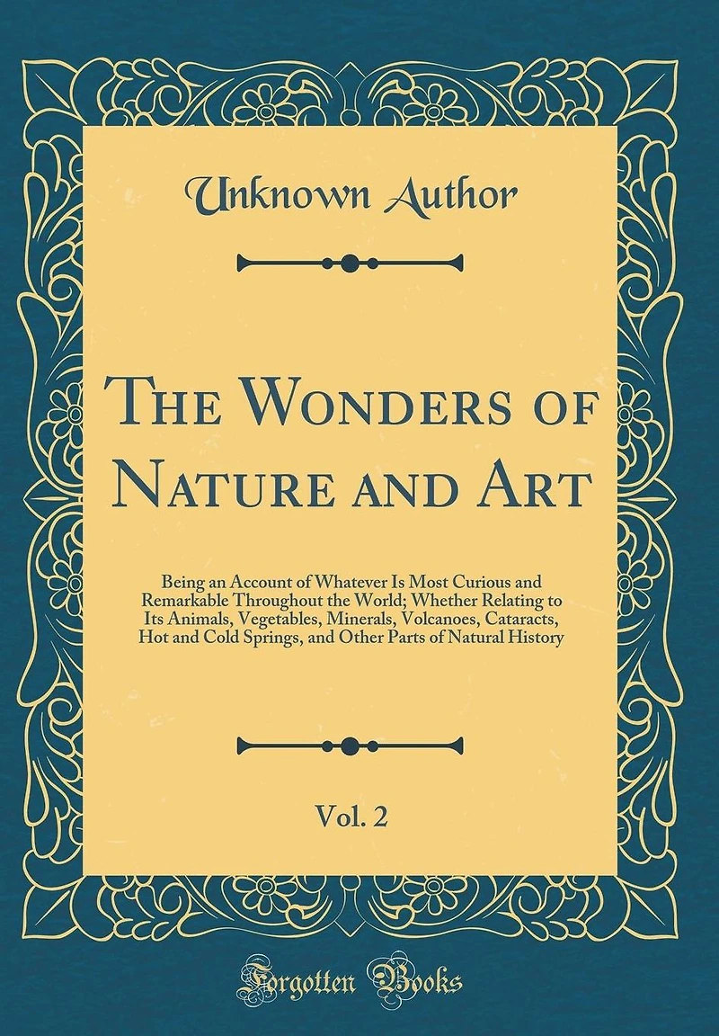 The Wonders of Nature and Art, Vol. 2: Being an Account of Whatever Is Most Curious and Remarkable Throughout the World; Whether Relating to Its Animals, Vegetables, Minerals, Volcanoes, Cataracts, Hot and Cold Springs, and Other Parts of Natural History