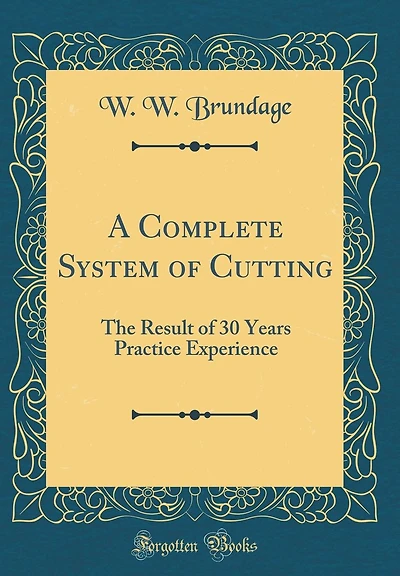 A Complete System of Cutting: The Result of 30 Years Practice Experience (Classic Reprint)