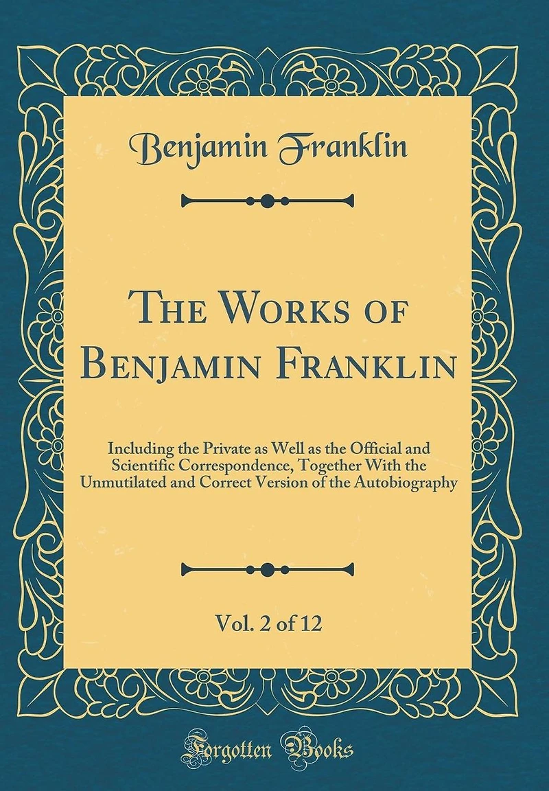 The Works of Benjamin Franklin, Vol. 2 of 12: Including the Private as Well as the Official and Scientific Correspondence, Together with the Unmutilated and Correct Version of the Autobiography (Classic Reprint)
