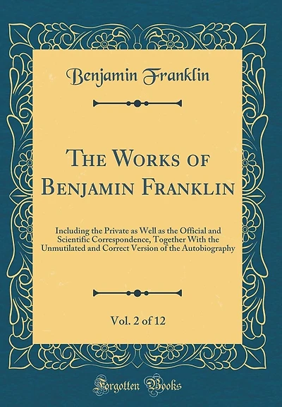 The Works of Benjamin Franklin, Vol. 2 of 12: Including the Private as Well as the Official and Scientific Correspondence, Together with the Unmutilated and Correct Version of the Autobiography (Classic Reprint)