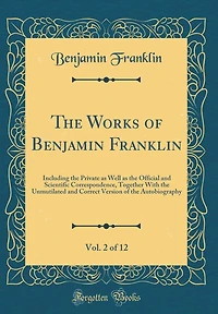 The Works of Benjamin Franklin, Vol. 2 of 12: Including the Private as Well as the Official and Scientific Correspondence, Together with the Unmutilated and Correct Version of the Autobiography (Classic Reprint)