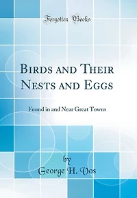 Birds and Their Nests and Eggs: Found in and Near Great Towns (Classic Reprint)