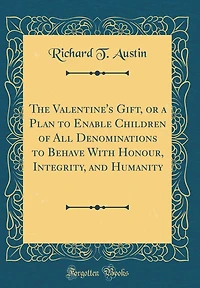 The Valentine's Gift, or a Plan to Enable Children of All Denominations to Behave With Honour, Integrity, and Humanity (Classic Reprint)
