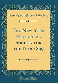 The New-York Historical Society for the Year 1899 (Classic Reprint)