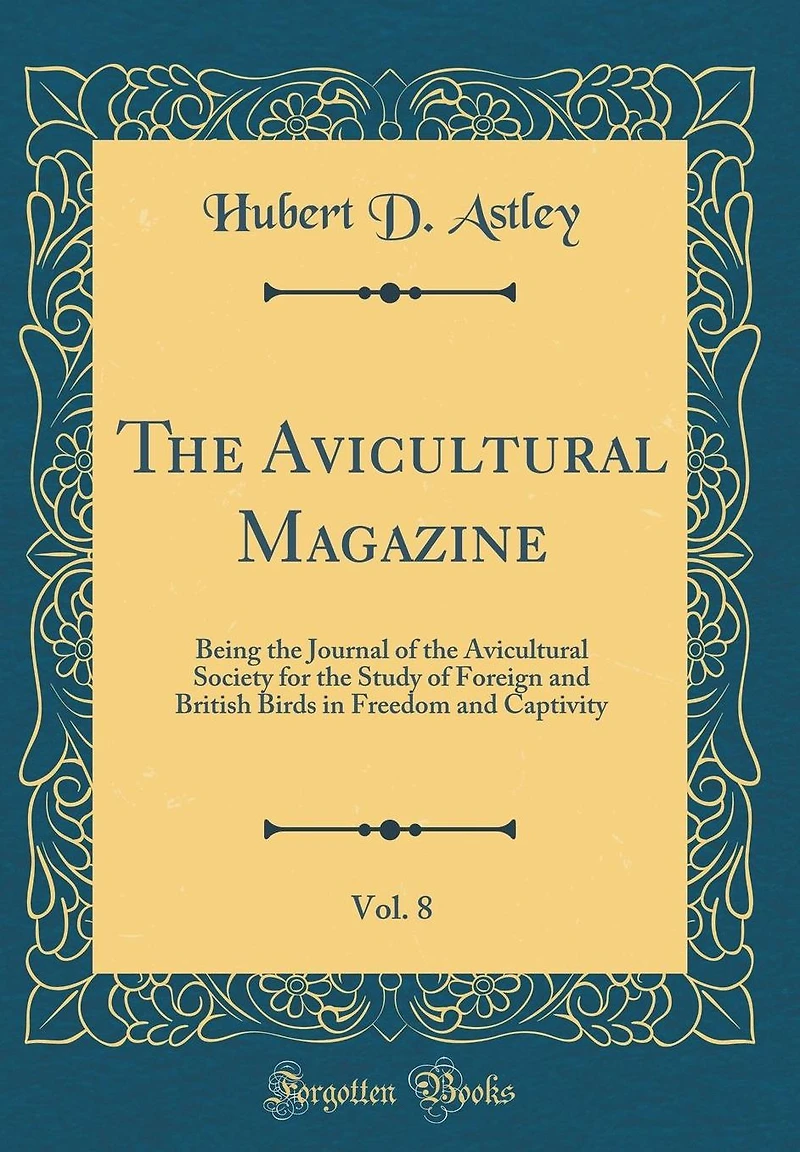 The Avicultural Magazine, Vol. 8: Being the Journal of the Avicultural Society for the Study of Foreign and British Birds in Freedom and Captivity (Classic Reprint)