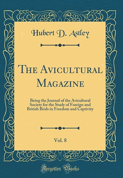 The Avicultural Magazine, Vol. 8: Being the Journal of the Avicultural Society for the Study of Foreign and British Birds in Freedom and Captivity (Classic Reprint)