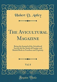 The Avicultural Magazine, Vol. 8: Being the Journal of the Avicultural Society for the Study of Foreign and British Birds in Freedom and Captivity (Classic Reprint)