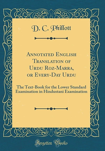 Annotated English Translation of Urdu Roz-Marra, or Every-Day Urdu: The Text-Book for the Lower Standard Examination in Hindustani Examination (Classic Reprint)
