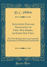 Annotated English Translation of Urdu Roz-Marra, or Every-Day Urdu: The Text-Book for the Lower Standard Examination in Hindustani Examination (Classic Reprint)