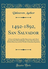1492-1892, San Salvador: A Story of Columbus and His Discoveries, and a Short Account of the Mound Builders, Visits of the Norsemen, Modern Discovery and the World's Columbian Exposition (Classic Reprint)