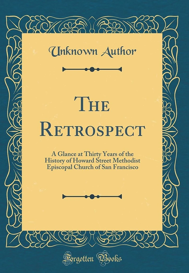 The Retrospect: A Glance at Thirty Years of the History of Howard Street Methodist Episcopal Church of San Francisco (Classic Reprint)